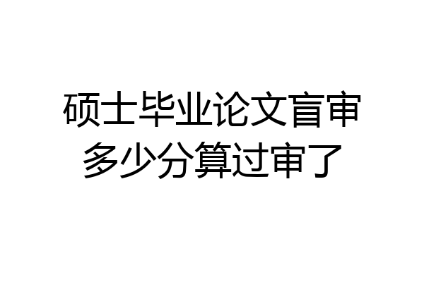 硕士毕业论文盲审多少分算过审了