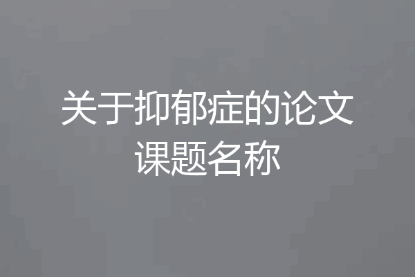 关于抑郁症的论文课题名称