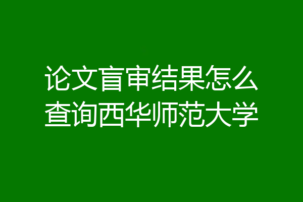 论文盲审结果怎么查询西华师范大学