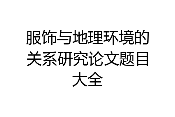 服饰与地理环境的关系研究论文题目大全