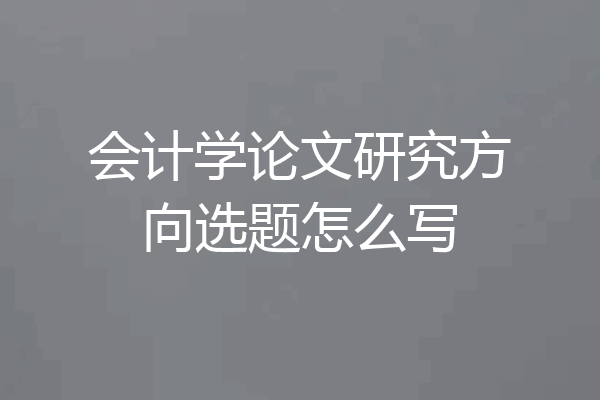 会计学论文研究方向选题怎么写