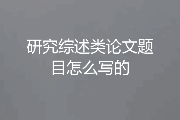 研究综述类论文题目怎么写的