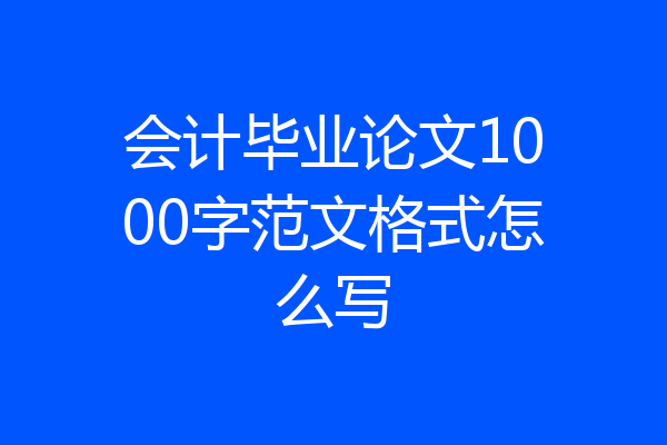 会计毕业论文1000字范文格式怎么写
