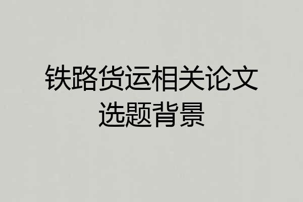 铁路货运相关论文选题背景