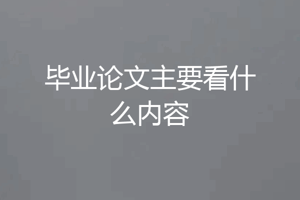 毕业论文主要看什么内容