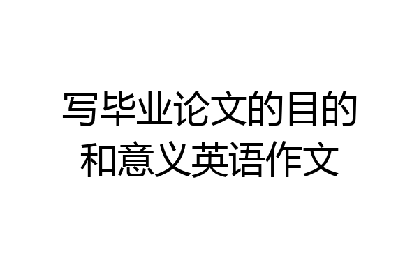 写毕业论文的目的和意义英语作文