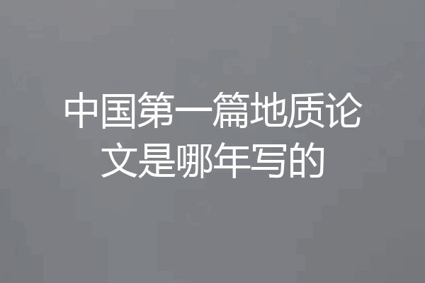 中国第一篇地质论文是哪年写的