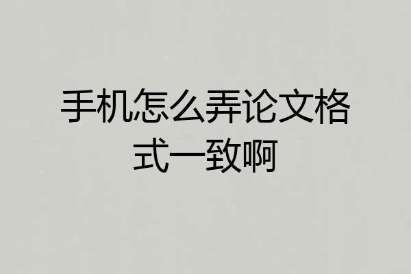 手机怎么弄论文格式一致啊