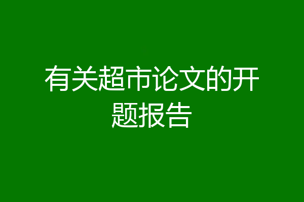 有关超市论文的开题报告