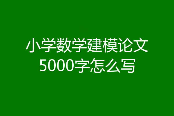 小学数学建模论文5000字怎么写