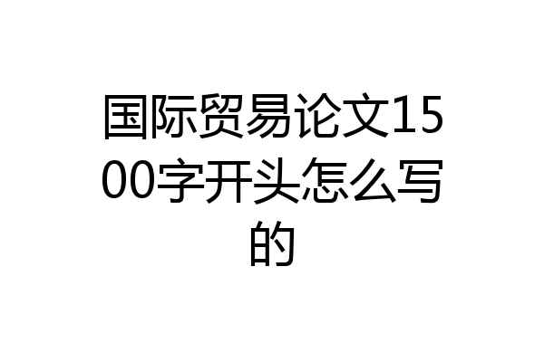 国际贸易论文1500字开头怎么写的