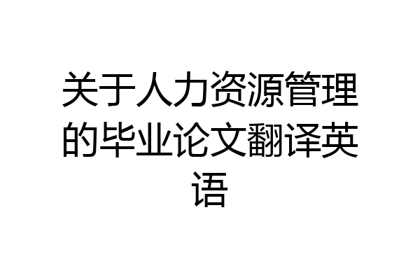 关于人力资源管理的毕业论文翻译英语