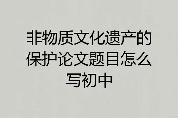 非物质文化遗产的保护论文题目怎么写初中