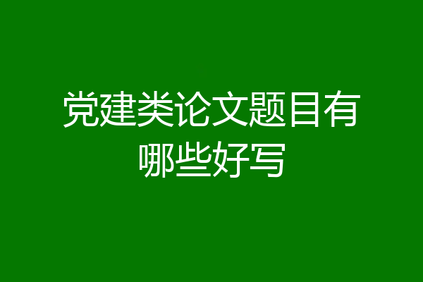 党建类论文题目有哪些好写