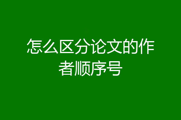 怎么区分论文的作者顺序号