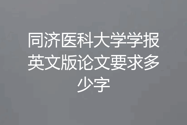 同济医科大学学报英文版论文要求多少字