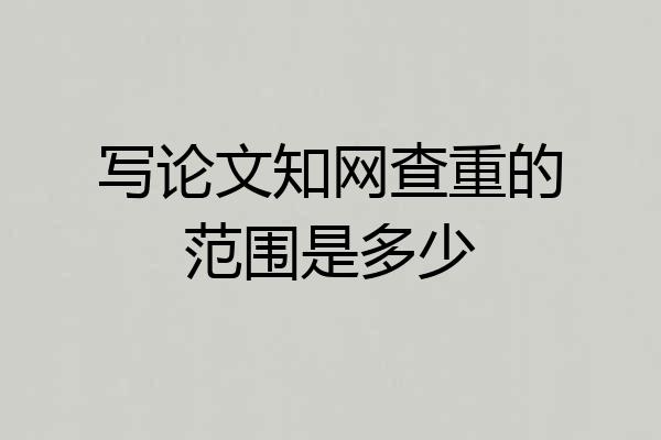 写论文知网查重的范围是多少