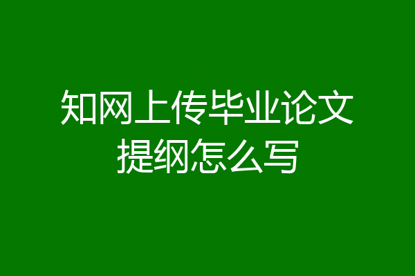 知网上传毕业论文提纲怎么写