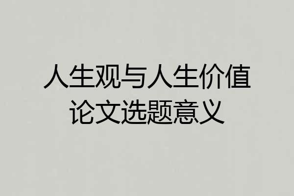 人生观与人生价值论文选题意义