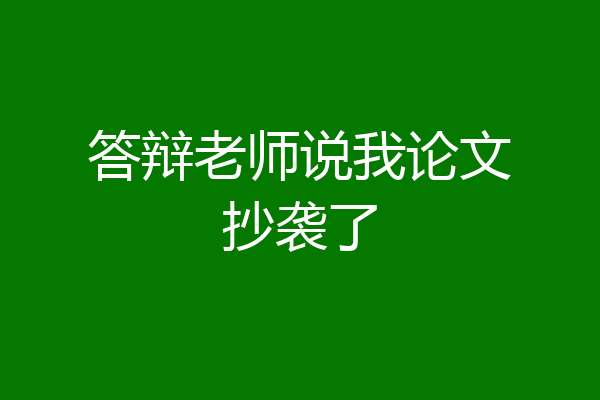 答辩老师说我论文抄袭了