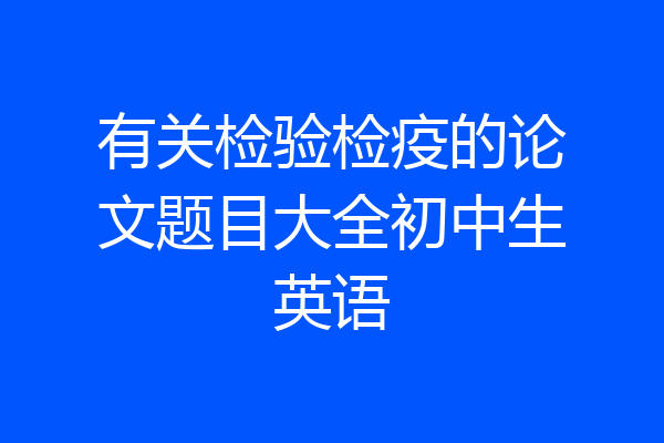 有关检验检疫的论文题目大全初中生英语