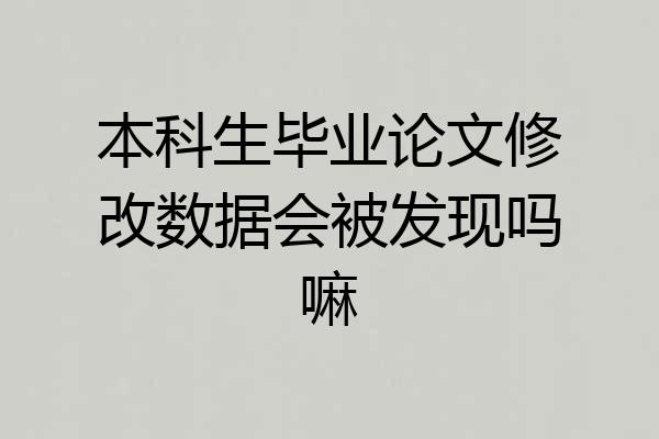 本科生毕业论文修改数据会被发现吗嘛