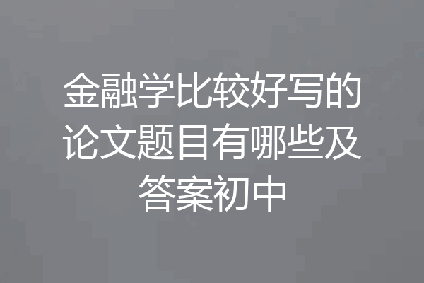 金融学比较好写的论文题目有哪些及答案初中