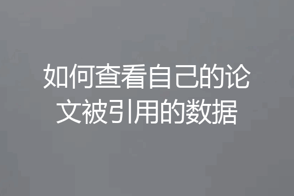 如何查看自己的论文被引用的数据