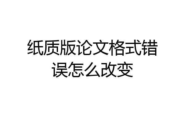 纸质版论文格式错误怎么改变