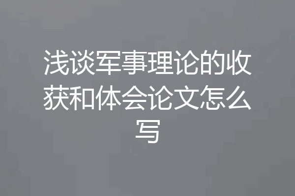 浅谈军事理论的收获和体会论文怎么写
