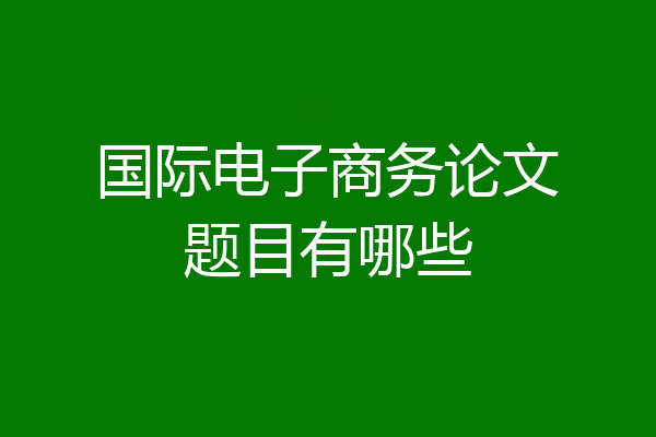 国际电子商务论文题目有哪些