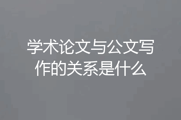 学术论文与公文写作的关系是什么