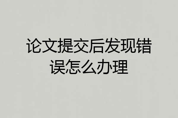 论文提交后发现错误怎么办理