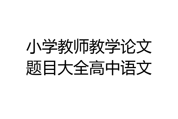 小学教师教学论文题目大全高中语文
