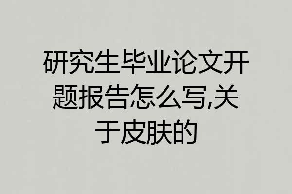 研究生毕业论文开题报告怎么写,关于皮肤的