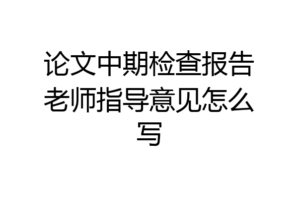 论文中期检查报告老师指导意见怎么写