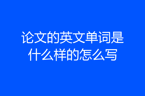 论文的英文单词是什么样的怎么写