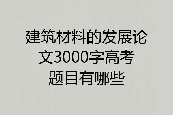 建筑材料的发展论文3000字高考题目有哪些