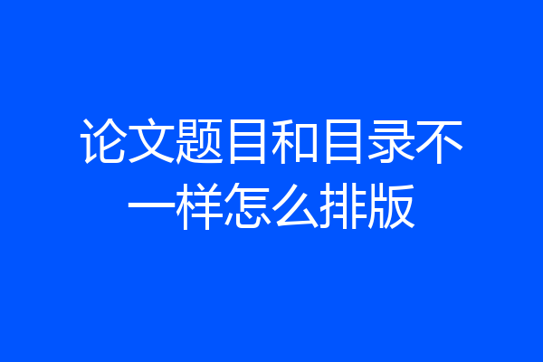 论文题目和目录不一样怎么排版