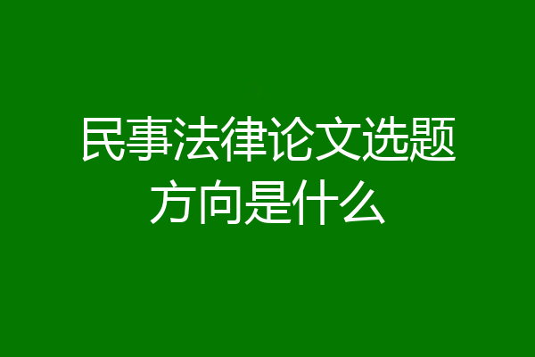 民事法律论文选题方向是什么