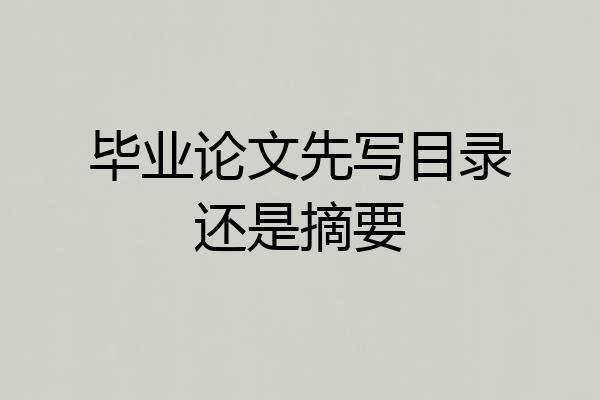 毕业论文先写目录还是摘要
