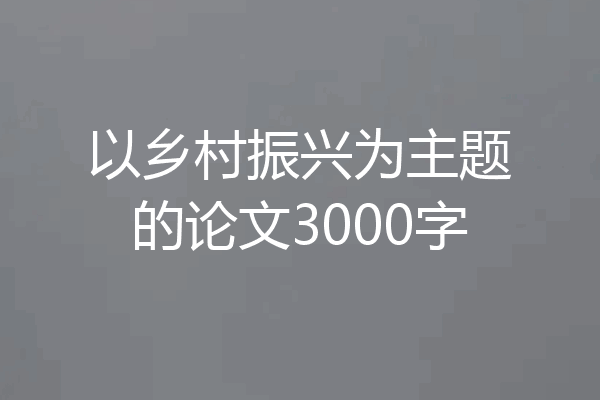 以乡村振兴为主题的论文3000字
