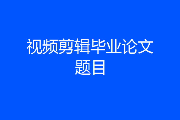 视频剪辑毕业论文题目