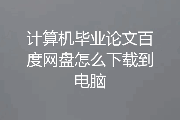 计算机毕业论文百度网盘怎么下载到电脑
