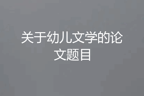 关于幼儿文学的论文题目