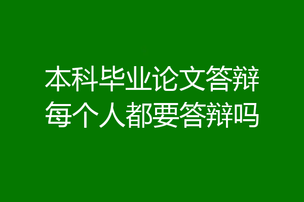 本科毕业论文答辩每个人都要答辩吗