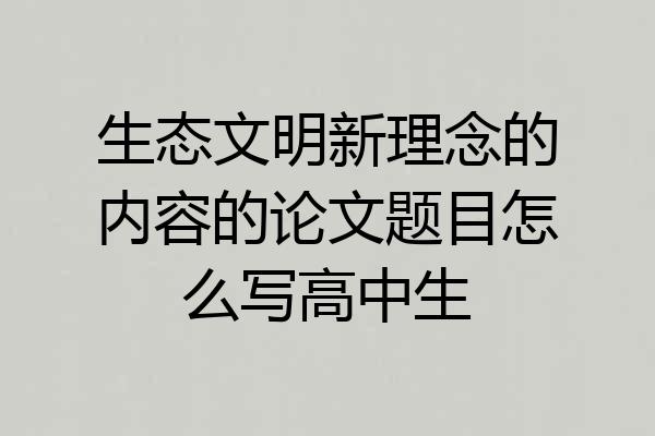 生态文明新理念的内容的论文题目怎么写高中生