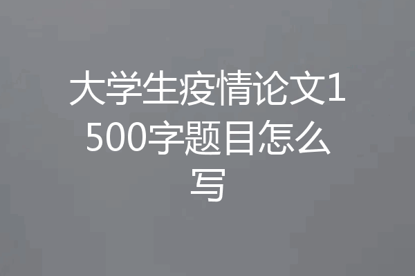 大学生疫情论文1500字题目怎么写
