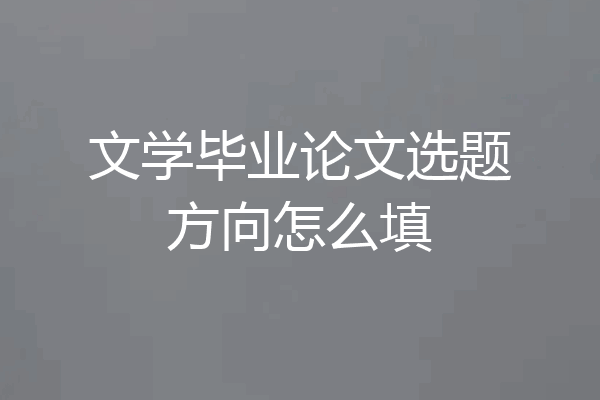 文学毕业论文选题方向怎么填