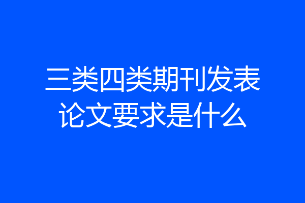 三类四类期刊发表论文要求是什么